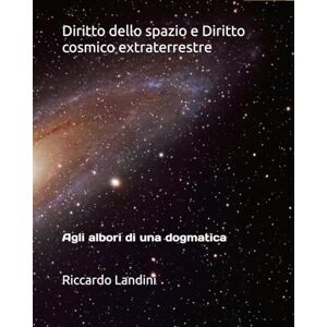 Landini, Riccardo Diritto dello spazio e Diritto cosmico extraterrestre: Agli albori di una dogmatica Landini, Riccardo Diritto dello spazio e Diritto cosmico extraterrestre: Agli albori di una dogmatica