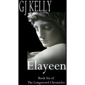 Kelly, G J Elayeen: Volume 6 (The Longsword Chronicles) Kelly, G J Elayeen: Volume 6 (The Longsword Chronicles)