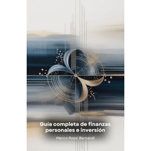 Rossi Bernardi, Marco Guía completa de finanzas personales e inversión: Estrategias prácticas para gestionar el dinero, crear riqueza y alcanzar sus objetivos financieros Rossi Bernardi, Marco Guía completa de finanzas personales e inversión: Estrategias prácticas para gestionar el dinero, crear riqueza y alcanzar sus objetivos financieros