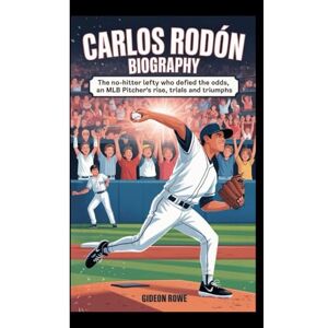 Rowe, Gideon CARLOS RODÓN BIOGRAPHY: The No-Hotter Lefty Who Defied the odds-An MLB pitcher 's Rise, Trials and Triumphs Rowe, Gideon CARLOS RODÓN BIOGRAPHY: The No-Hotter Lefty Who Defied the odds-An MLB pitcher 's Rise, Trials and Triumphs