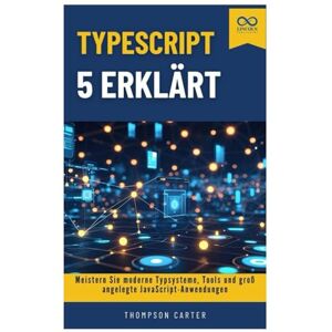 CARTER, THOMPSON TypeScript 5 erklärt: Meistern Sie moderne Typsysteme, Tools und groß angelegte JavaScript-Anwendungen CARTER, THOMPSON TypeScript 5 erklärt: Meistern Sie moderne Typsysteme, Tools und groß angelegte JavaScript-Anwendungen