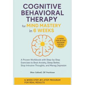 Caldwell, Ethan Cognitive Behavioral Therapy For Mind Mastery In 6 Weeks: CBT for Mind Mastery in 6 Weeks: A Workbook with Step-by-Step Exercises to Beat Anxiety, Sleep Better, Stop Intrusive Thoughts, and Depression Caldwell, Ethan Cognitive Behavioral Therapy For Mind Mastery In 6 Weeks: CBT for Mind Mastery in 6 Weeks: A Workbook with Step-by-Step Exercises to Beat Anxiety, Sleep Better, Stop Intrusive Thoughts, and Depression