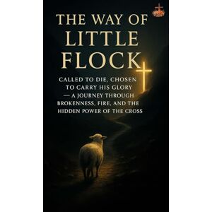 ., LEMESSAGEOFTHECROSS The Way of the Little Flock: Called to Die, Chosen to Carry His Glory — A Journey Through Brokenness, Fire, and the Hidden Power of the Cross ., LEMESSAGEOFTHECROSS The Way of the Little Flock: Called to Die, Chosen to Carry His Glory — A Journey Through Brokenness, Fire, and the Hidden Power of the Cross