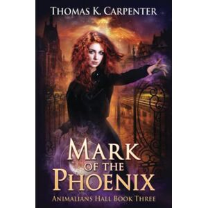 Carpenter, Thomas K. Mark of the Phoenix: A Hundred Halls Novel: 3 (Animalians Hall) Carpenter, Thomas K. Mark of the Phoenix: A Hundred Halls Novel: 3 (Animalians Hall)