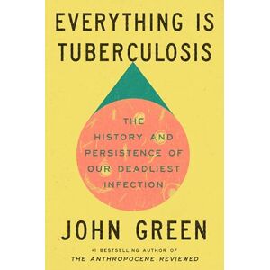 Green, John Everything Is Tuberculosis: The History and Persistence of Our Deadliest Infection Green, John Everything Is Tuberculosis: The History and Persistence of Our Deadliest Infection