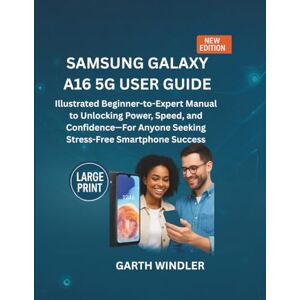 Windler, Garth Samsung Galaxy A16 5G User Guide: Illustrated Beginner-to-Expert Manual to Unlocking Power, Speed, and Confidence—For Anyone Seeking Stress-Free Smartphone Success Windler, Garth Samsung Galaxy A16 5G User Guide: Illustrated Beginner-to-Expert Manual to Unlocking Power, Speed, and Confidence—For Anyone Seeking Stress-Free Smartphone Success