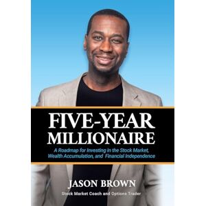 Brown, Jason Five-Year Millionaire: A Roadmap for Investing in the Stock Market, Wealth Accumulation, and Financial Independence Brown, Jason Five-Year Millionaire: A Roadmap for Investing in the Stock Market, Wealth Accumulation, and Financial Independence