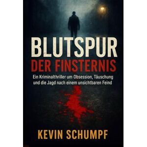 Schumpf, Kevin Blutspur der Finsternis: Ein Kriminalthriller um Obsession, Täuschung und die Jagd nach einem unsichtbaren Feind Schumpf, Kevin Blutspur der Finsternis: Ein Kriminalthriller um Obsession, Täuschung und die Jagd nach einem unsichtbaren Feind