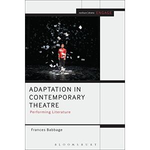 Frances Babbage Adaptation in Contemporary Theatre: Performing Literature (Methuen Drama Engage) Frances Babbage Adaptation in Contemporary Theatre: Performing Literature (Methuen Drama Engage)