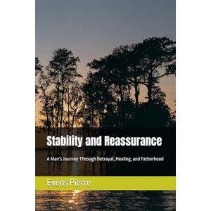 Pierre, Evens Stability and Reassurance: A Man’s Journey Through Betrayal, Healing, and Fatherhood Pierre, Evens Stability and Reassurance: A Man’s Journey Through Betrayal, Healing, and Fatherhood