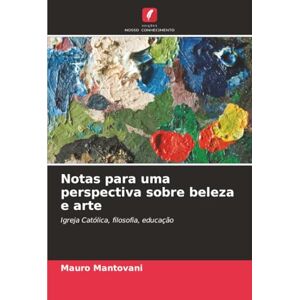 Mantovani, Mauro Notas para uma perspectiva sobre beleza e arte: Igreja Católica, filosofia, educação Mantovani, Mauro Notas para uma perspectiva sobre beleza e arte: Igreja Católica, filosofia, educação