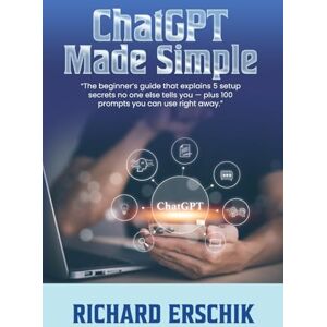 Erschik, Richard ChatGPT Made Simple: The beginner's guide that explains 5 setup secrets no one else tells you -- plus 100 prompts you can use right away. Erschik, Richard ChatGPT Made Simple: The beginner's guide that explains 5 setup secrets no one else tells you -- plus 100 prompts you can use right away.