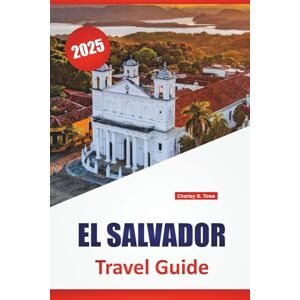 Towe, Charley S. EL SALVADOR TRAVEL GUIDE 2025: Beaches, Volcanoes, Local Cuisine, Safety Tips, and Itinerary Ideas for Exploring Central America’s Pacific Coast Towe, Charley S. EL SALVADOR TRAVEL GUIDE 2025: Beaches, Volcanoes, Local Cuisine, Safety Tips, and Itinerary Ideas for Exploring Central America’s Pacific Coast