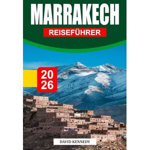 KENNEDY, DAVID MARRAKECH REISEFÜHRER 2026: Wo alte Paläste, Wüstenlicht und der Puls der Medina Marokkos Rote Stadt prägen KENNEDY, DAVID MARRAKECH REISEFÜHRER 2026: Wo alte Paläste, Wüstenlicht und der Puls der Medina Marokkos Rote Stadt prägen