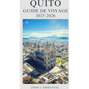 EMMANUEL, JOHN J. QUITO GUIDE DE VOYAGE 2025 2026: Conseils locaux, itinéraires, conseils de sécurité, cartes et budget pour les nouveaux visiteurs en Équateur EMMANUEL, JOHN J. QUITO GUIDE DE VOYAGE 2025 2026: Conseils locaux, itinéraires, conseils de sécurité, cartes et budget pour les nouveaux visiteurs en Équateur