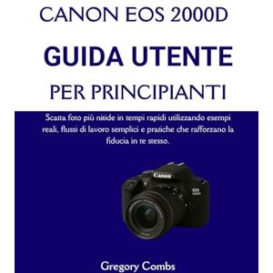 Combs, Gregory CANON EOS 2000D GUIDA UTENTE PER PRINCIPIANTI: Scatta foto più nitide in tempi rapidi utilizzando esempi reali, flussi di lavoro semplici e pratiche che rafforzano la fiducia in te stesso. Combs, Gregory CANON EOS 2000D GUIDA UTENTE PER PRINCIPIANTI: Scatta foto più nitide in tempi rapidi utilizzando esempi reali, flussi di lavoro semplici e pratiche che rafforzano la fiducia in te stesso.
