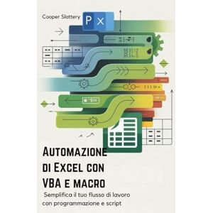 Slattery, Cooper Automazione di Excel con VBA e macro: Semplifica il tuo flusso di lavoro con programmazione e script Slattery, Cooper Automazione di Excel con VBA e macro: Semplifica il tuo flusso di lavoro con programmazione e script
