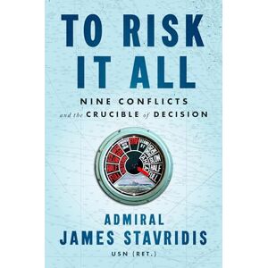 Stavridis, Admiral James To Risk It All: Nine Conflicts and the Crucible of Decision Stavridis, Admiral James To Risk It All: Nine Conflicts and the Crucible of Decision