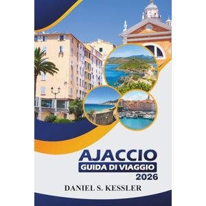 KESSLER, DANIEL S. Ajaccio Guida Di Viaggio 2026: Esplora l'eredità di Napoleone, le spiagge panoramiche, i musei, le avventure e i consigli di viaggio essenziali sulla costa occidentale mediterranea della Corsica KESSLER, DANIEL S. Ajaccio Guida Di Viaggio 2026: Esplora l'eredità di Napoleone, le spiagge panoramiche, i musei, le avventure e i consigli di viaggio essenziali sulla costa occidentale mediterranea della Corsica