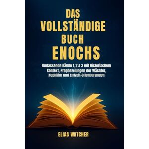 Watcher, Elias DIE VOLLSTÄNDIGEN BÜCHER HENOCHS: Umfassende Bände 1, 2 und 3 mit historischem Kontext, Prophezeiungen der Wächter, Nephilim und Offenbarungen der Endzeit Watcher, Elias DIE VOLLSTÄNDIGEN BÜCHER HENOCHS: Umfassende Bände 1, 2 und 3 mit historischem Kontext, Prophezeiungen der Wächter, Nephilim und Offenbarungen der Endzeit