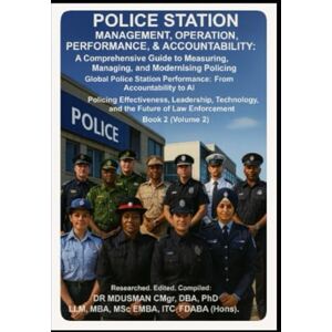 USMAN CMgr DBA PhD LLM MBA MSc EMBA ITC FDA BA Hons, DR MD Police Station Management Operation Performance & Accountability. Policing Effectiveness Leadership Technology & the Future of Law Enforcement: A ... Building Better Systems Book 2 Volume 2 USMAN CMgr DBA PhD LLM MBA MSc EMBA ITC FDA BA Hons, DR MD Police Station Management Operation Performance & Accountability. Policing Effectiveness Leadership Technology & the Future of Law Enforcement: A ... Building Better Systems Book 2 Volume 2