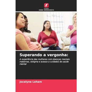 Leham, Jocelyne Superando a vergonha: A experiência das mulheres com doenças mentais maternas, estigma e acesso a cuidados de saúde mental Leham, Jocelyne Superando a vergonha: A experiência das mulheres com doenças mentais maternas, estigma e acesso a cuidados de saúde mental