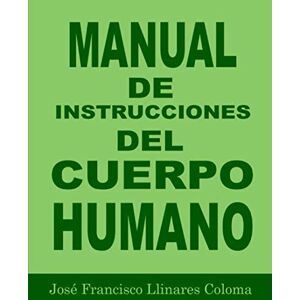 LLINARES COLOMA, JOSÉ FRANCISCO MANUAL DE INSTRUCCIONES DEL CUERPO HUMANO LLINARES COLOMA, JOSÉ FRANCISCO MANUAL DE INSTRUCCIONES DEL CUERPO HUMANO