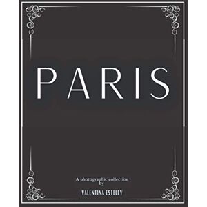 Esteley, Valentina Paris: A Photographic Collection By Valentina Esteley: A Stylish Decorative Coffee Table Book: Stack Decor Books On Coffee Tables And Bookshelves For Contemporary And Modern Interior Design. Esteley, Valentina Paris: A Photographic Collection By Valentina Esteley: A Stylish Decorative Coffee Table Book: Stack Decor Books On Coffee Tables And Bookshelves For Contemporary And Modern Interior Design.