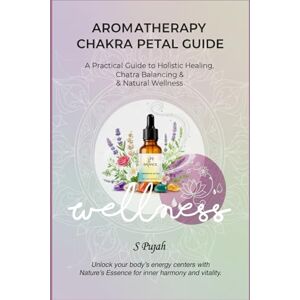 S Pujah, Dr. Aromatherapy Chakra Petal Guide : A Practical Guide to Holistic Healing, Essential Oils, Chakra Balancing & Natural Wellness S Pujah, Dr. Aromatherapy Chakra Petal Guide : A Practical Guide to Holistic Healing, Essential Oils, Chakra Balancing & Natural Wellness