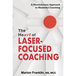 Franklin, Marion The HeART of Laser-Focused Coaching: A Revolutionary Approach to Masterful Coaching (Personal and Professional Growth) Franklin, Marion The HeART of Laser-Focused Coaching: A Revolutionary Approach to Masterful Coaching (Personal and Professional Growth)