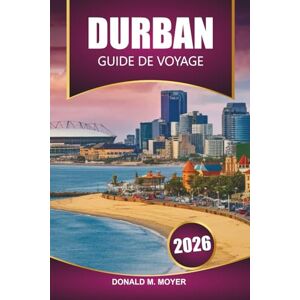 Moyer, Donald M. Guide de voyage à Durban 2026: Planifiez votre aventure sud-africaine ultime avec les plages, la faune, la cuisine locale et les hauts lieux culturels Moyer, Donald M. Guide de voyage à Durban 2026: Planifiez votre aventure sud-africaine ultime avec les plages, la faune, la cuisine locale et les hauts lieux culturels