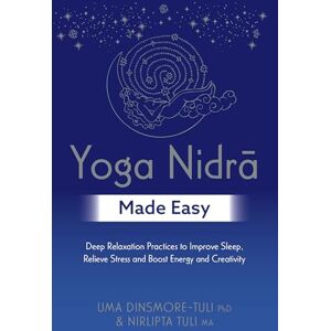 Dinsmore-Tuli Ph.D, Uma Yoga Nidra Made Easy: Deep Relaxation Practices to Improve Sleep, Relieve Stress and Boost Energy and Creativity Dinsmore-Tuli Ph.D, Uma Yoga Nidra Made Easy: Deep Relaxation Practices to Improve Sleep, Relieve Stress and Boost Energy and Creativity