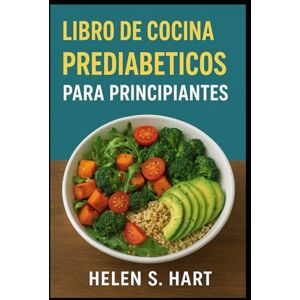 Hart, Helen S. LIBRO DE COCINA PREDIABETICOS PARA PRINCIPIANTES: Platos fáciles y deliciosos para mantener la energía y controlar el azúcar naturalmente Hart, Helen S. LIBRO DE COCINA PREDIABETICOS PARA PRINCIPIANTES: Platos fáciles y deliciosos para mantener la energía y controlar el azúcar naturalmente