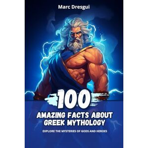 Dresgui, Marc 100 Amazing Facts About Greek Mythology: Explore the Mysteries of Gods and Heroes Dresgui, Marc 100 Amazing Facts About Greek Mythology: Explore the Mysteries of Gods and Heroes