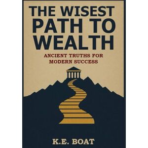 Boat, K.E. The Wisest Path to Wealth: Ancient Truths for Modern Success (Mind, Money, Mission Series) Boat, K.E. The Wisest Path to Wealth: Ancient Truths for Modern Success (Mind, Money, Mission Series)