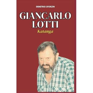 Sforzin, Demetrio Giancarlo Lotti: Katanga (I PERSONAGGI DEL CASO DEL MOSTRO DI FIRENZE) Sforzin, Demetrio Giancarlo Lotti: Katanga (I PERSONAGGI DEL CASO DEL MOSTRO DI FIRENZE)