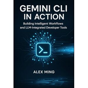 Ming, Alex Gemini CLI in Action: Building Intelligent Workflows and LLM-Integrated Developer Tools: 1 (Agentic Systems Engineering Series) Ming, Alex Gemini CLI in Action: Building Intelligent Workflows and LLM-Integrated Developer Tools: 1 (Agentic Systems Engineering Series)