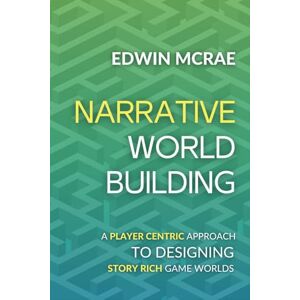 McRae, Edwin Narrative Worldbuilding: A Player Centric Approach to Designing Story Rich Game Worlds McRae, Edwin Narrative Worldbuilding: A Player Centric Approach to Designing Story Rich Game Worlds