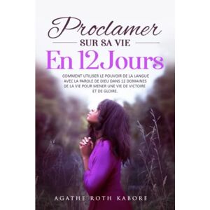 Roth Proclamer sur sa vie en 12 jours: Comment utiliser le pouvoir de la langue avec la parole de Dieu dans 12 domaines de la vie pour mener une vie de victoire et de gloire Roth Proclamer sur sa vie en 12 jours: Comment utiliser le pouvoir de la langue avec la parole de Dieu dans 12 domaines de la vie pour mener une vie de victoire et de gloire