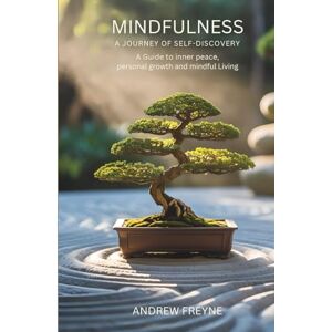 Freyne, Andrew Mindfulness: A Journey of Self-Discovery: A Guide to inner peace, personal growth and mindful living Freyne, Andrew Mindfulness: A Journey of Self-Discovery: A Guide to inner peace, personal growth and mindful living