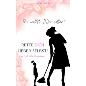 Marant, Anna Du willst IHN retten? Rette DICH lieber selbst!: In einer Welt voller Prinzessinnen… Marant, Anna Du willst IHN retten? Rette DICH lieber selbst!: In einer Welt voller Prinzessinnen…