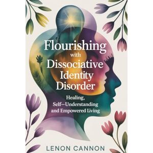 CANNON, LENON Flourishing With Dissociative Identity Disorder: Healing, Self-Understanding, and Empowered Living CANNON, LENON Flourishing With Dissociative Identity Disorder: Healing, Self-Understanding, and Empowered Living