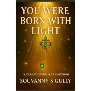 Gully, Souvanny S You Were Born With Light: A Journey of Healing & Awakening Gully, Souvanny S You Were Born With Light: A Journey of Healing & Awakening