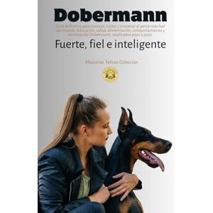 Colección, Mascotas Felices Dobermann: Fuerte, fiel e inteligente: La guía definitiva para conocer, cuidar y entrenar al perro más leal del mundo. Educación, salud, alimentación, ... explicados paso a paso (Mascotas Felices) Colección, Mascotas Felices Dobermann: Fuerte, fiel e inteligente: La guía definitiva para conocer, cuidar y entrenar al perro más leal del mundo. Educación, salud, alimentación, ... explicados paso a paso (Mascotas Felices)