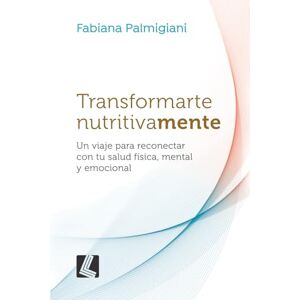 Palmigiani, Fabiana Transformarte nutritivamente: Un viaje para reconectar con tu salud física, mental y emocional Palmigiani, Fabiana Transformarte nutritivamente: Un viaje para reconectar con tu salud física, mental y emocional