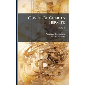 Sciences, Acadã(c)Mie Des Å'uvres De Charles Hermite Sciences, Acadã(c)Mie Des Å'uvres De Charles Hermite