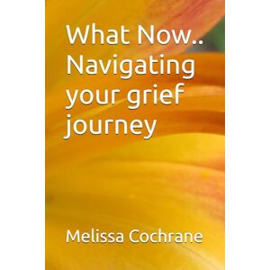 Cochrane, Melissa What Now.. Navigating your grief journey Cochrane, Melissa What Now.. Navigating your grief journey