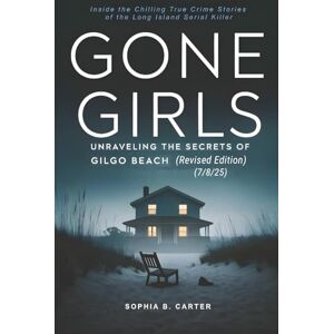 B. Carter, Sophia Gone Girls Unraveling the Secrets of Gilgo Beach (Revised Edition): Inside the Chilling True Crime Stories of the Long Island Serial Killer (Behind the Headlines A True Crime Series) B. Carter, Sophia Gone Girls Unraveling the Secrets of Gilgo Beach (Revised Edition): Inside the Chilling True Crime Stories of the Long Island Serial Killer (Behind the Headlines A True Crime Series)