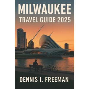 Freeman, Dennis I. Milwaukee Travel Guide 2025: The Real-World Companion to Brew City’s Culture, Charm, and Hidden Joys Freeman, Dennis I. Milwaukee Travel Guide 2025: The Real-World Companion to Brew City’s Culture, Charm, and Hidden Joys