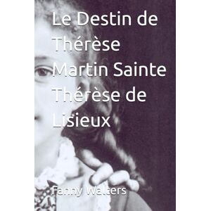 Walters, Fanny Le Destin de Thérèse Martin Sainte Thérèse de Lisieux Walters, Fanny Le Destin de Thérèse Martin Sainte Thérèse de Lisieux